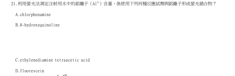 114年第2次藥師國考 藥學(二)(包括藥物分析與生藥學(含中藥學)) 第21題原 PDF 題面截圖(含圖像、公式或選項):利用螢光法測定注射用水中的鋁離子(Al3+)含量,係使用下列何種反應試劑與鋁離子形成螢光錯合物?
